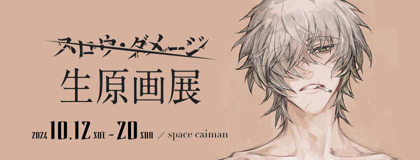 スロウ・ダメージ生原画展 [会場]東京・日本橋 space caiman [会期]2024年10月12日(土)～20日(日)予定 ※15日(火)～17日(木)は休廊日